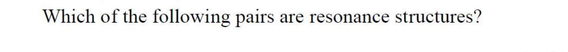 Which of the following pairs
are resonance structures?
