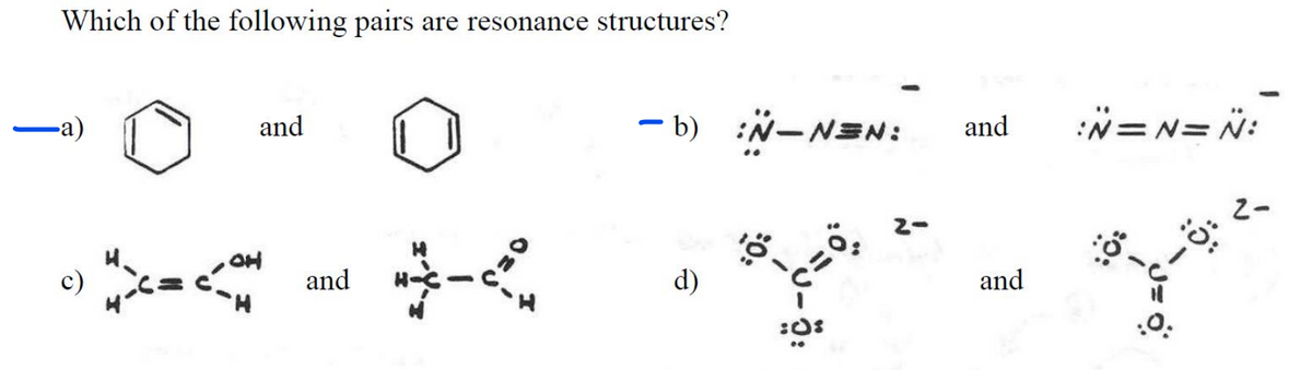 Which of the following pairs are resonance structures?
-а)
and
- b) :N-NEN:
and
:N=N= N:
|
c)
and
d)
and
H.
