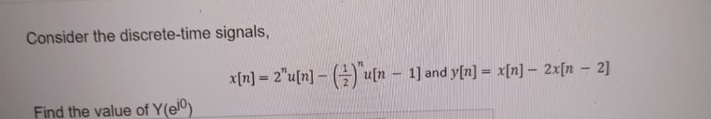 Consider the discrete-time signals,
Find the value of Y(ejo)
x[n] = 2"u[n] - ()u[n
-
1] and y[n] = x[n]- 2x[n - 2]