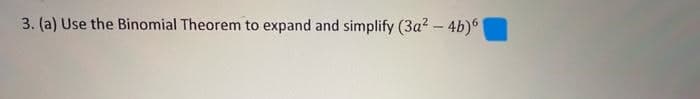 3. (a) Use the Binomial Theorem to expand and simplify (3a²-4b)6