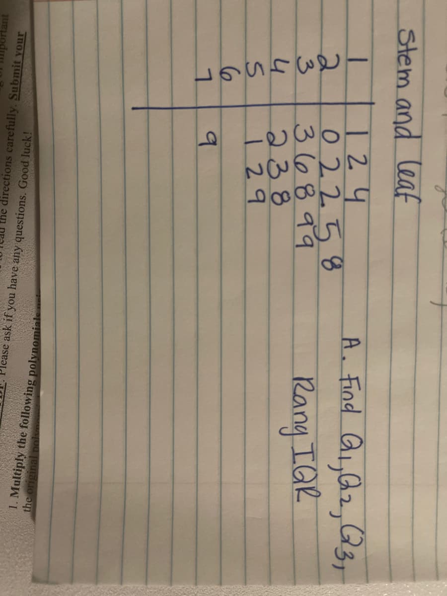 Stem and leaf
124
02258
2.
3.
36899
A. Find G,Qz,Q37
4
238
129
Rany IGR
ortant
the directions carefully. Submit vour
Please ask if you have any questions. Good luck!
the original
1. Multiply the following polynomials
