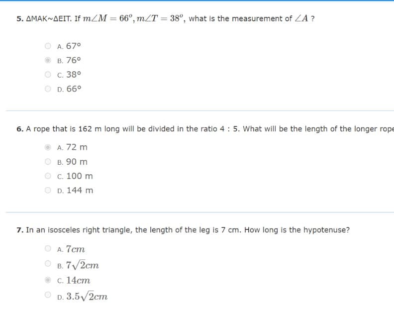 5. AMAK~AEIT. If m/M = 66°, m/T = 38°, what is the measurement of ZA ?
A. 67°
B. 76⁰
C. 38⁰
D. 66°
6. A rope that is 162 m long will be divided in the ratio 4: 5. What will be the length of the longer rope
A. 72 m
B. 90 m
c. 100 m
D. 144 m
7. In an isosceles right triangle, the length of the leg is 7 cm. How long is the hypotenuse?
A. 7cm
B. 7√2cm
c. 14cm
D. 3.5√/2cm