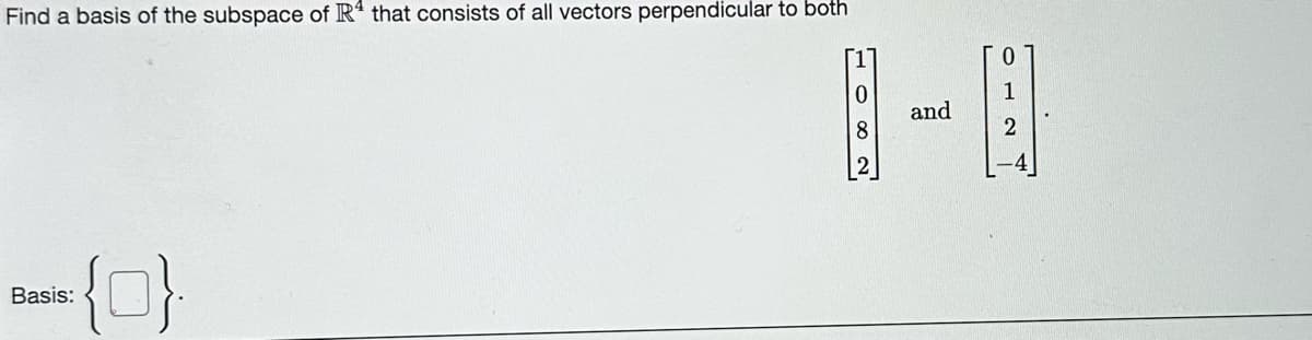 Find a basis of the subspace of R4 that consists of all vectors perpendicular to both
{0}
Basis:
[1]
0
and
1
2