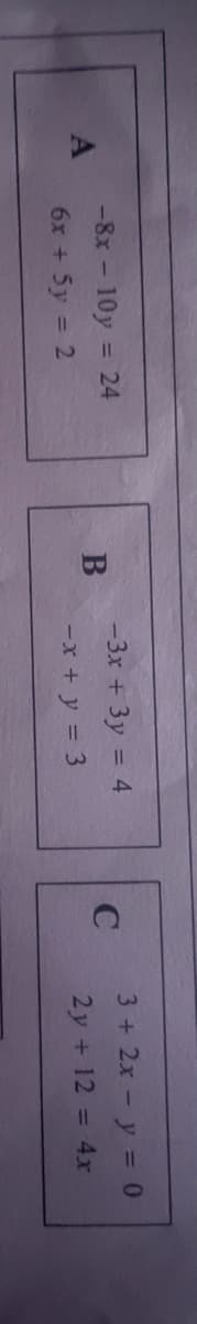 -8x - 10y = 24
3+ 2x - y = 0
-3x + 3y = 4
B
-x + y = 3
%3D
6x + 5y = 2
2y + 12 = 4x
%3D
