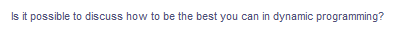 Is it possible to discuss how to be the best you can in dynamic programming?