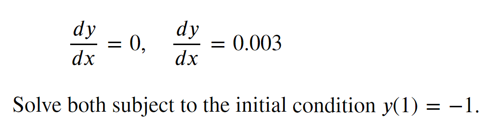 dy
dy
dx
dx
Solve both subject to the initial condition y(1) = −1.
=
0,
= 0.003