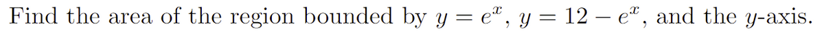 Find the area of the region bounded by y = eª, y = 12 — eª, and the y-axis.