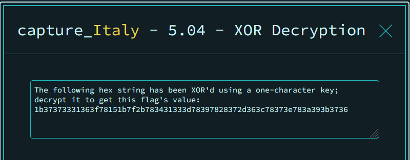 capture_Italy
5.04
XOR Decryption X
The following hex string has been XOR'd using a one-character key;
decrypt it to get this flag's value:
1b37373331363f78151b7f2b783431333d78397828372d363c78373e783a393b3736
