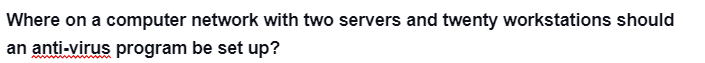 Where on a computer network with two servers and twenty workstations should
an anti-virus program be set up?