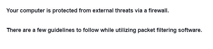 Your computer is protected from external threats via a firewall.
There are a few guidelines to follow while utilizing packet filtering software.