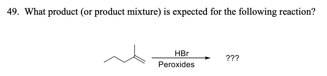 49. What product (or product mixture) is expected for the following reaction?
HBr
???
Peroxides
