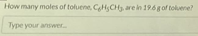 How many moles of toluene, CoH5CH3, are in 19.6g of toluene?
Type your answer...
