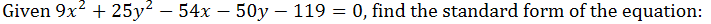 Given 9x? + 25y² – 54x – 50y – 119 = 0, find the standard form of the equation:
