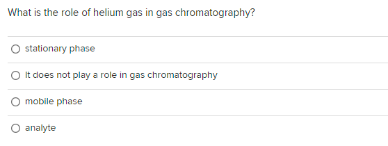 What is the role of helium gas in gas chromatography?
stationary phase
O It does not play a role in gas chromatography
O mobile phase
analyte