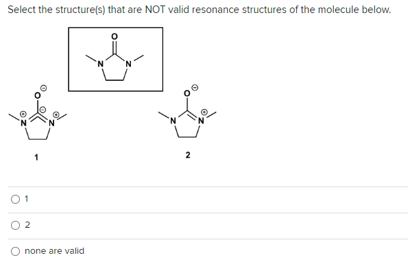 Select the structure(s) that are NOT valid resonance structures of the molecule below.
01
O
2
1
none are valid
2