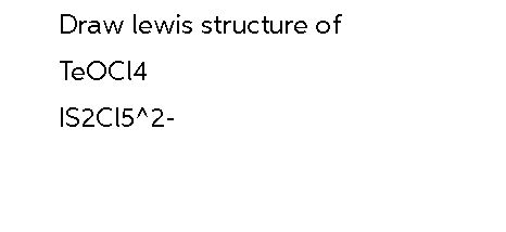 Draw lewis structure of
TeOCI4
IS2C15^2-