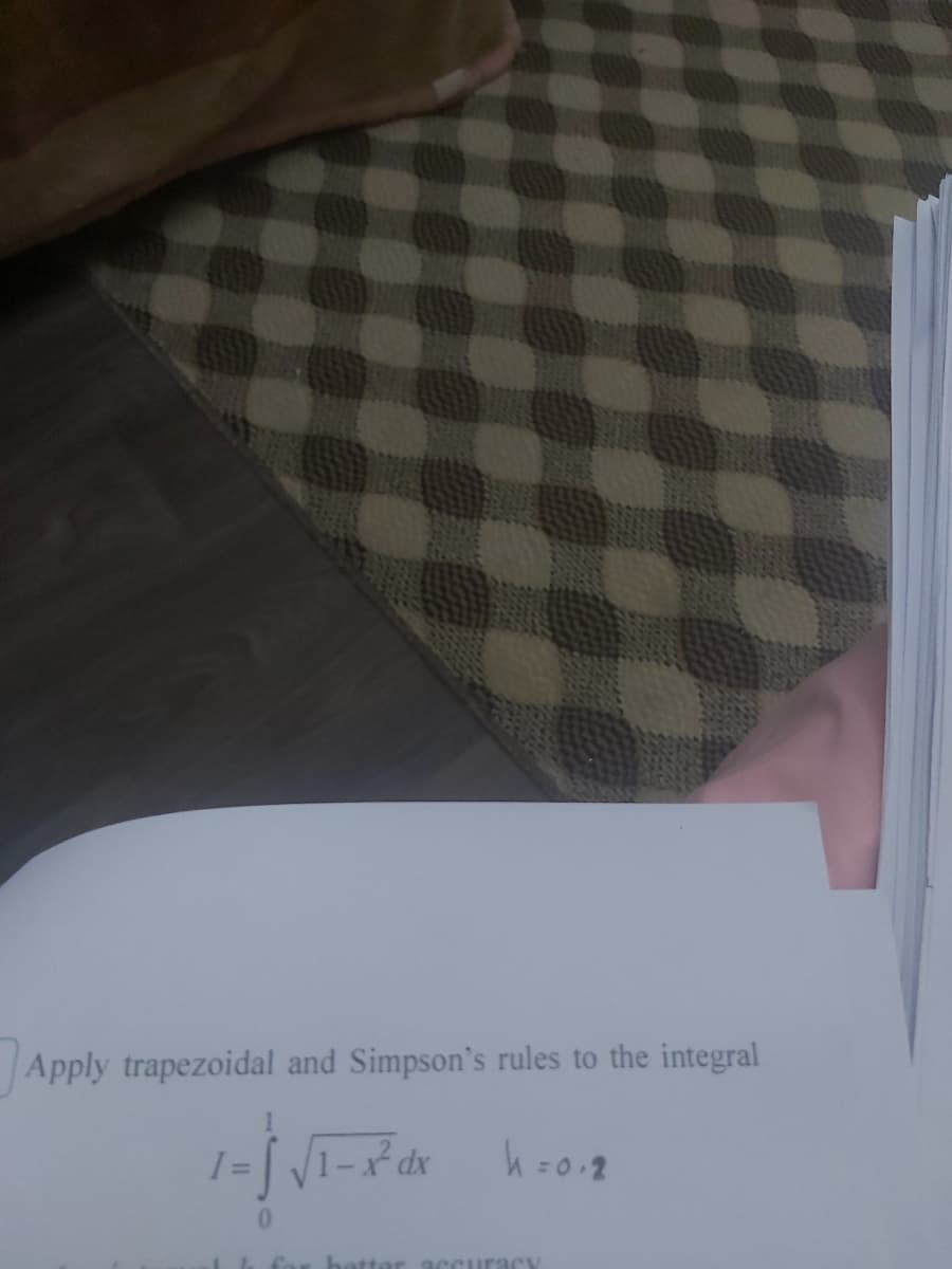 Apply trapezoidal and Simpson's rules to the integral
h=0.2
fo
hatter accura cy
