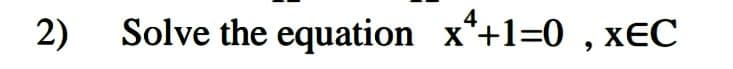 2)
Solve the equation x*+1=0 , xEC
