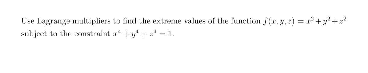 Use Lagrange multipliers to find the extreme values of the function f(x, y, z) = x²+y² + z²
subject to the constraint xª + y4 + z4 = 1.
