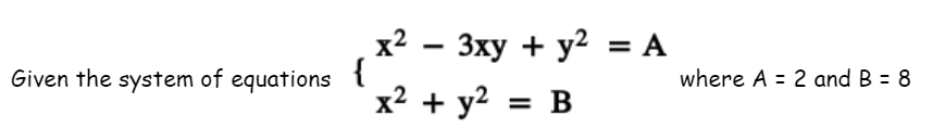 x2 - 3xy + y2 = A
{
x2 + y2 = B
Given the system of equations
where A = 2 and B = 8
