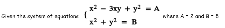 х? — Зху + у2 %3DА
{
x2 + y?
Given the system of equations
where A = 2 and B = 8
= B
