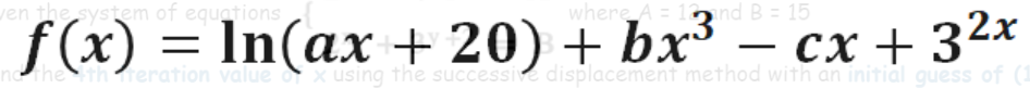 ven the system of equations
where A =
2nd B = 15
f(x) = In(ax + 20) + bx³ – cx + 32x
norhe
reration value
x using the successive displacement method with an initial guess of (1
