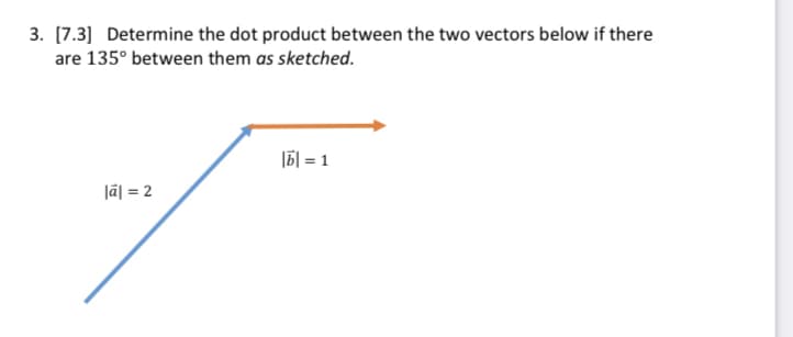 3. [7.3] Determine the dot product between the two vectors below if there
are 135° between them as sketched.
|6|=1
|ā| = 2