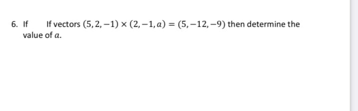 6. If
If vectors (5,2,-1) × (2,-1, a) = (5,-12,-9) then determine the
value of a.