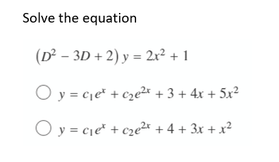 Solve the equation
(D² - 3D + 2) y = 2x² + 1
y = c₁et + c₂e²x + 3 + 4x + 5x²
x²
Oy=c₁e + c₂e²x + 4 + 3x +