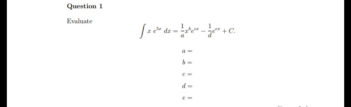 Question 1
Evaluate
dz
+C.
a
a =
b =
d =
