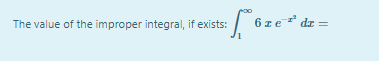 6ze* dz =
The value of the improper integral, if exists:
