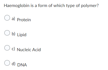 Haemoglobin is a form of which type of polymer?
a) Protein
Ob) Lipid
c) Nucleic Acid
d) DNA