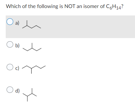 Which of the following is NOT an isomer of C6H14?
O a)
O b)
O c)
O d)
h
~