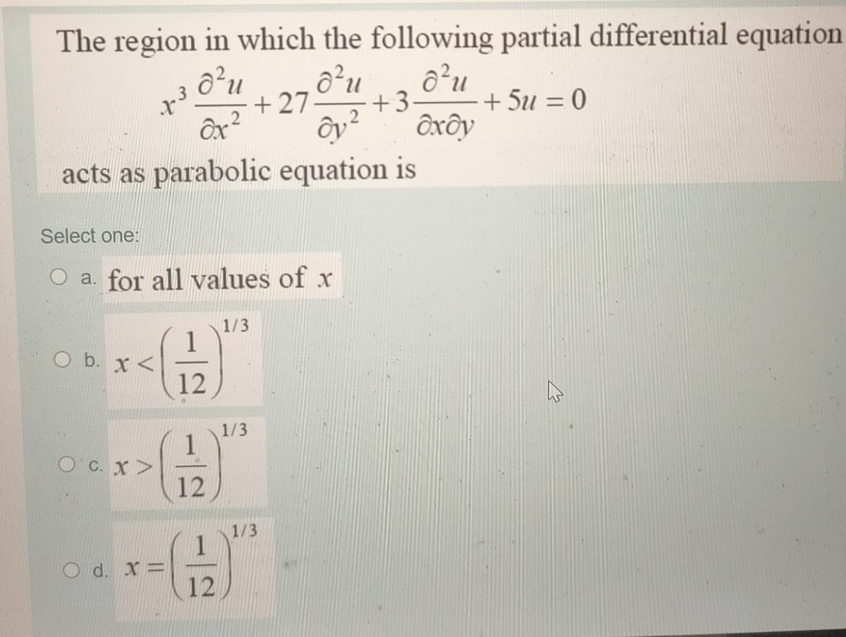 The region in which the following partial differential equation
ô²u
ô²u
+3-
ôxôy
+ 27
+ 5u = 0
acts as parabolic equation is
Select one:
O a. for all values of x
1/3
O b. x <
12
1/3
1
OC. X>
12
1/3
1
O d. X =
12
