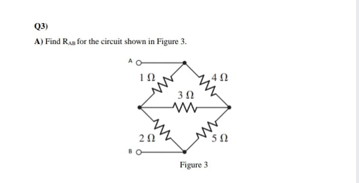 Q3)
A) Find RAB for the circuit shown in Figure 3.
A O
4 N
50
Figure 3
