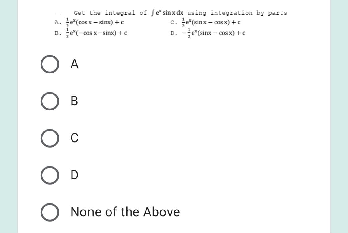 Get the integral of ſe*sin x dx using integration by parts
c. e*(sinx – cos x) + c
D. -e*(sinx – cos x) + c
A. e*(cos x – sinx) + c
B. e*(-cos x–sinx) + c
A
В
C
D
None of the Above
