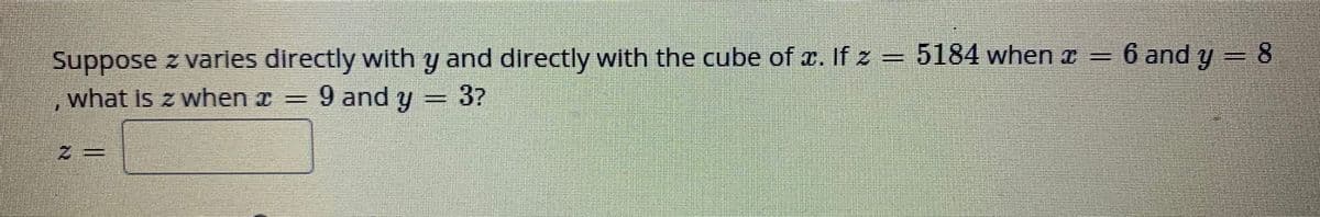 6 and y = 8
Suppose z varles directly with y and directly with the cube of r. If z = 5184 when z =
what Is z when a = 9 and y
3?
