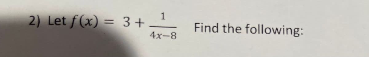 1
2) Let f(x) = 3 +
%3D
Find the following:
4х-8
