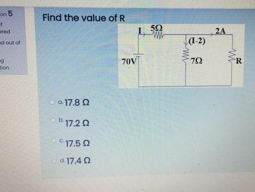 on 5
t
ered
ed out of
g
tion
Find the value of R
__ a. 17.8 Ω
b. 17.22
ⒸC.17.5 22
Ω
d. 17.42
70V
1,50
(1-2)
792
2A
R