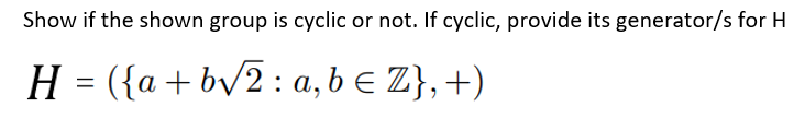 Show if the shown group is cyclic or not. If cyclic, provide its generator/s for H
H = ({a+bv2 : a, b e Z}, +)
%3D
