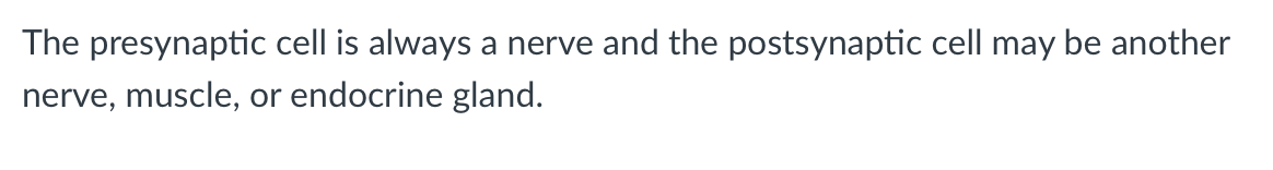The presynaptic cell is always a nerve and the postsynaptic cell may be another
nerve, muscle, or endocrine gland.