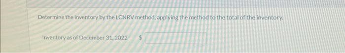 Determine the inventory by the LCNRV method, applying the method to the total of the inventory.
Inventory as of December 31, 2022