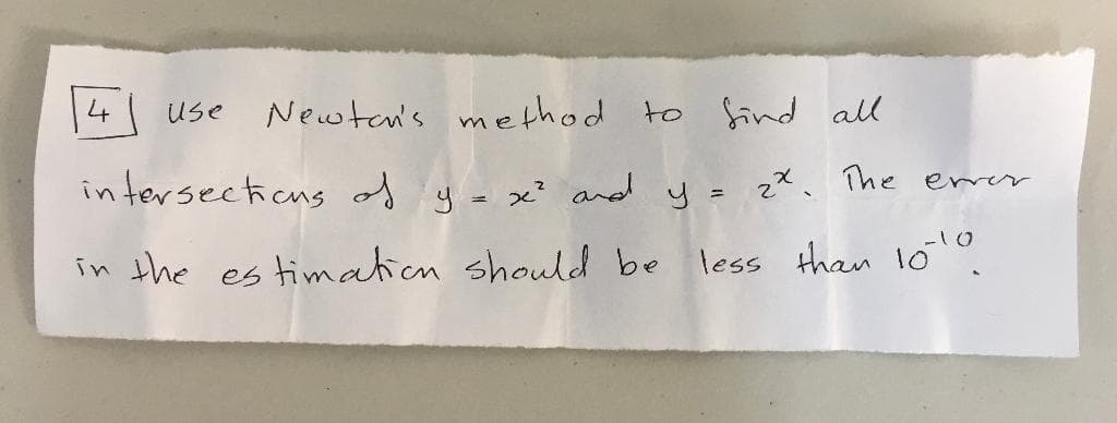 4
Newtan's method to find all
Use
in tersectious of 4= x? and y= z". The errerr
in the es timation should be less than 100.
