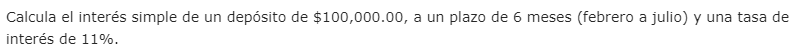 Calcula el interés simple de un depósito de $100,000.00, a un plazo de 6 meses (febrero a julio) y una tasa de
interés de 11%.
