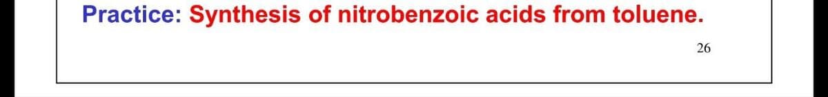 Practice: Synthesis of nitrobenzoic acids from toluene.
26