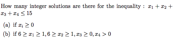 How many integer solutions are there for the inequality : x₁ + x2 +
x3 + x4≤ 15
(a) if x₂ ≥ 0
(b) if 6 ≥ 1 ≥ 1,6 ≥ x2 ≥ 1, x3 ≥ 0,x4 > 0