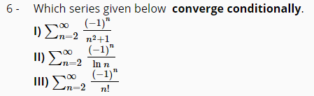 6- Which series given below converge conditionally.
(-1)"
1) En-2 n2+1
(-1)"
II) En-2 In n
(-1)"
n3D2
n!
