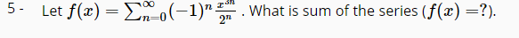 5- Let f(x) = En-o(-1)"
What is sum of the series (f(æ) =?).
