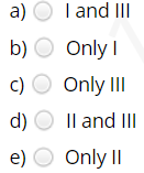 a) O I and III
b) O Only I
c) O Only III
d) O Il and II
e) O Only II
