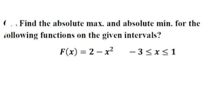 Find the absolute max. and absolute min. for the
following functions on the given intervals?
F(x) = 2x²
-3≤x≤1
